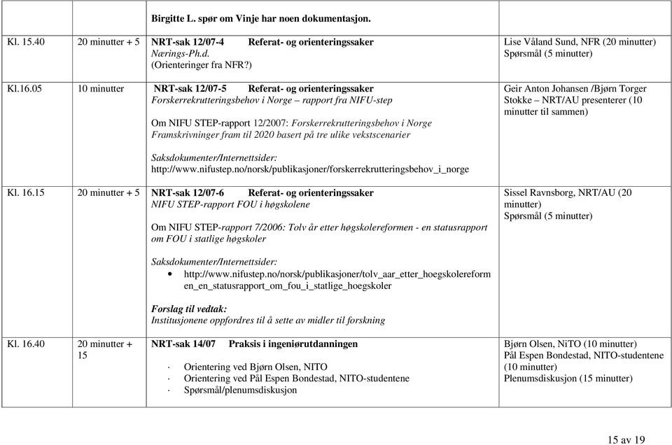 fram til 2020 basert på tre ulike vekstscenarier Lise Våland Sund, NFR (20 minutter) Spørsmål (5 minutter) Geir Anton Johansen /Bjørn Torger Stokke NRT/AU presenterer (10 minutter til sammen)