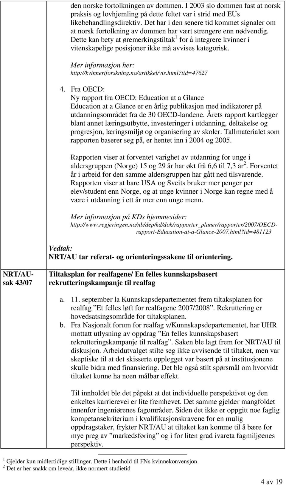 Dette kan bety at øremerkingstiltak 1 for å integrere kvinner i vitenskapelige posisjoner ikke må avvises kategorisk. Mer informasjon her: http://kvinneriforskning.no/artikkel/vis.html?tid=47627 4.