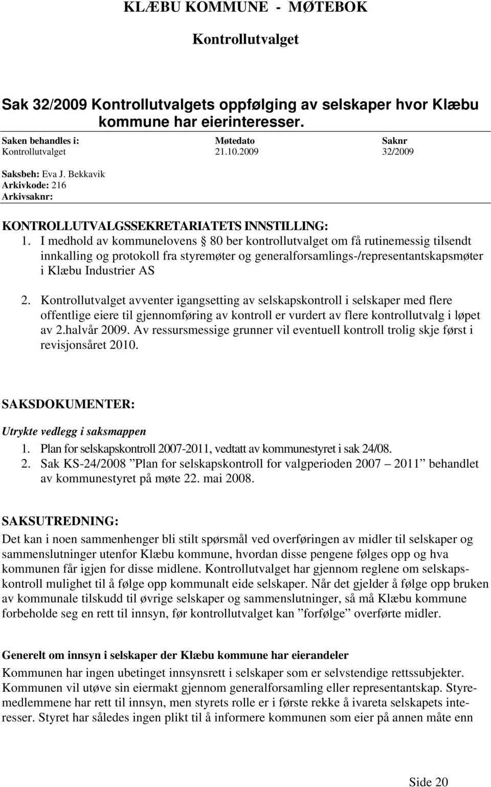 I medhold av kommunelovens 80 ber kontrollutvalget om få rutinemessig tilsendt innkalling og protokoll fra styremøter og generalforsamlings-/representantskapsmøter i Klæbu Industrier AS 2.