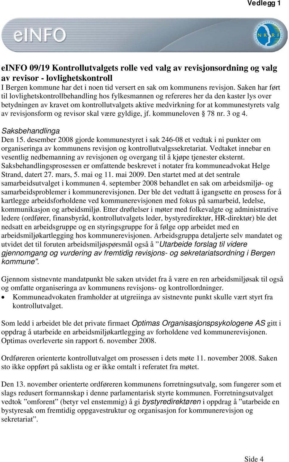 revisjonsform og revisor skal være gyldige, jf. kommuneloven 78 nr. 3 og 4. Saksbehandlinga Den 15.