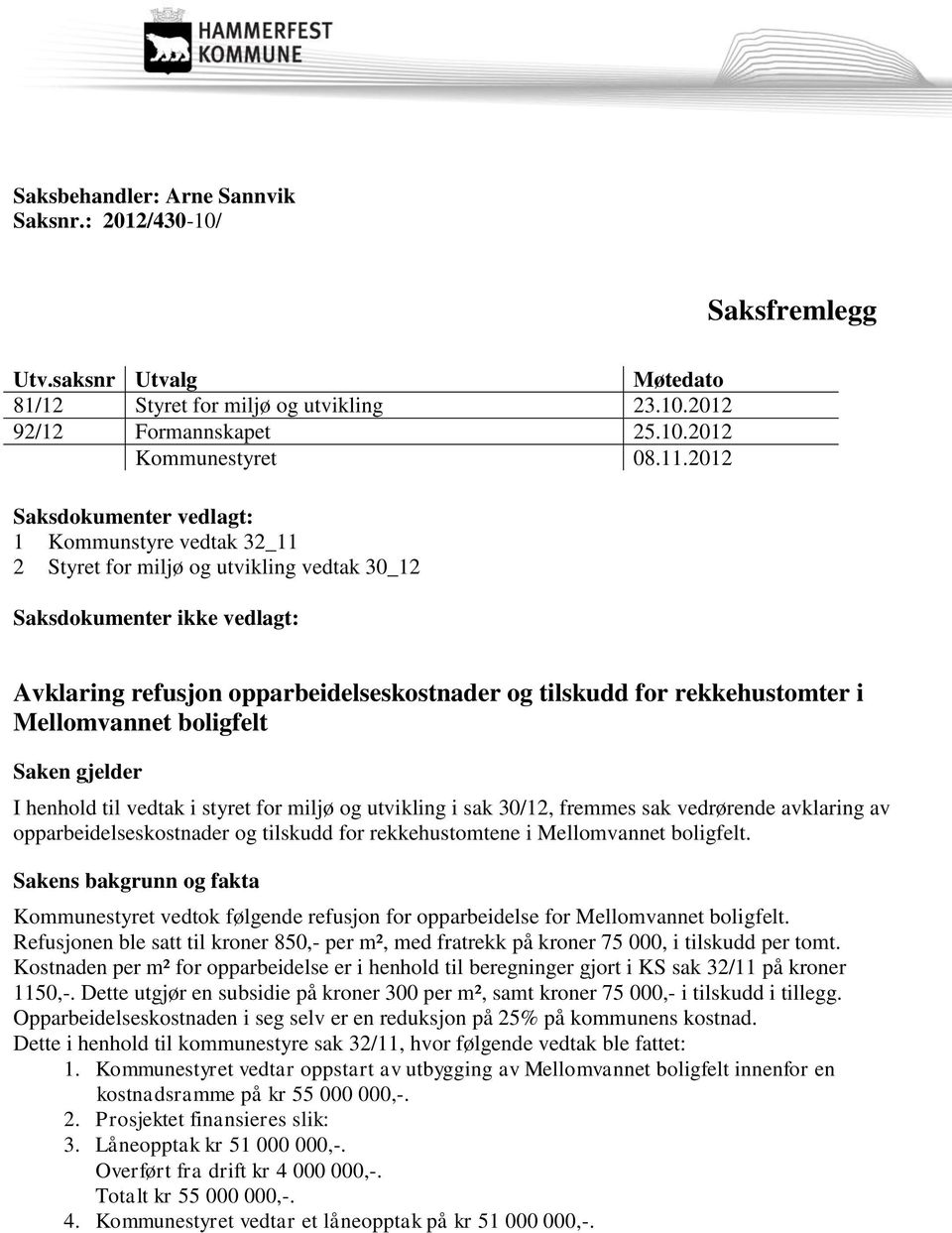 rekkehustomter i Mellomvannet boligfelt Saken gjelder I henhold til vedtak i styret for miljø og utvikling i sak 30/12, fremmes sak vedrørende avklaring av opparbeidelseskostnader og tilskudd for