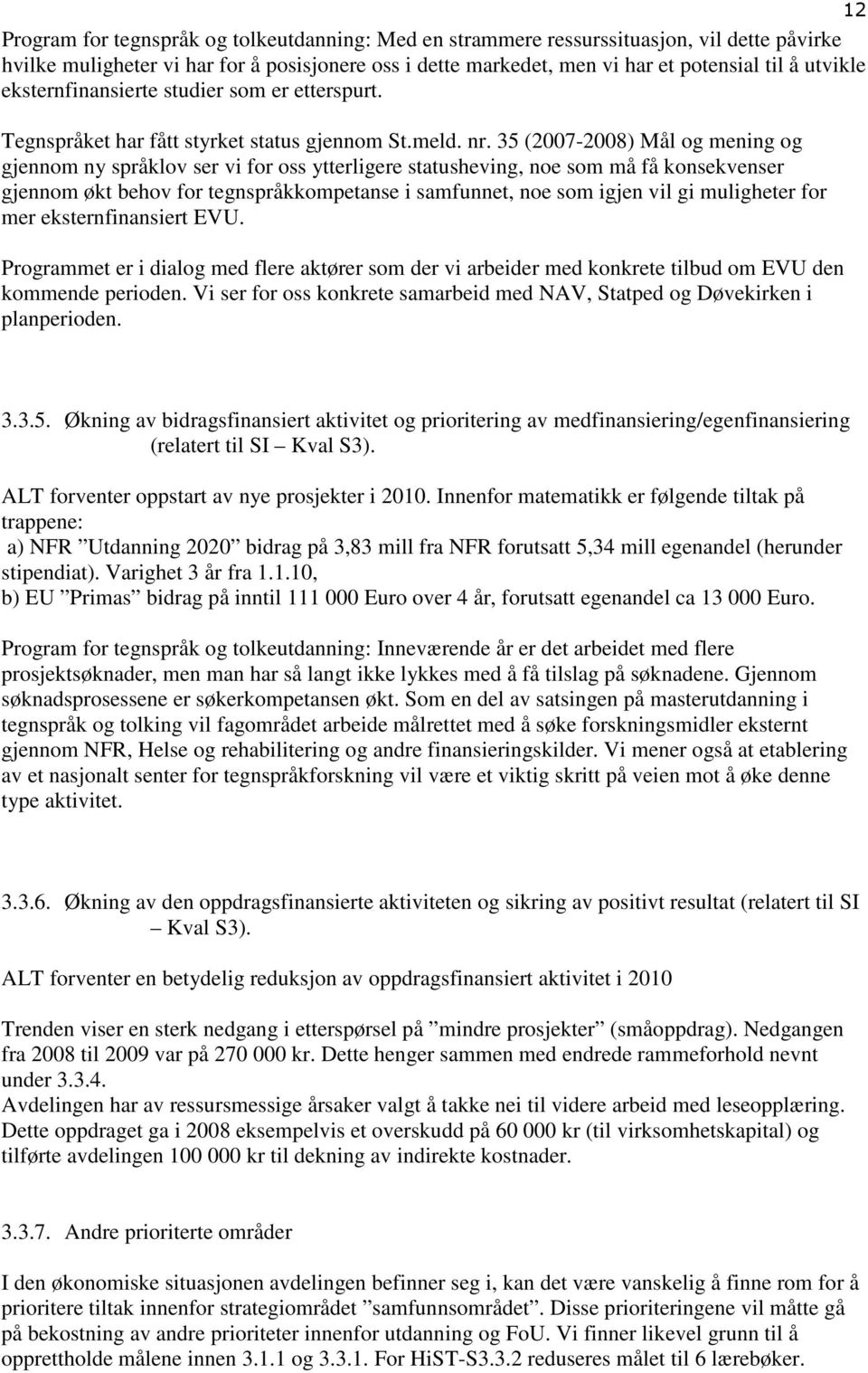 35 (2007-2008) Mål og mening og gjennom ny språklov ser vi for oss ytterligere statusheving, noe som må få konsekvenser gjennom økt behov for tegnspråkkompetanse i samfunnet, noe som igjen vil gi