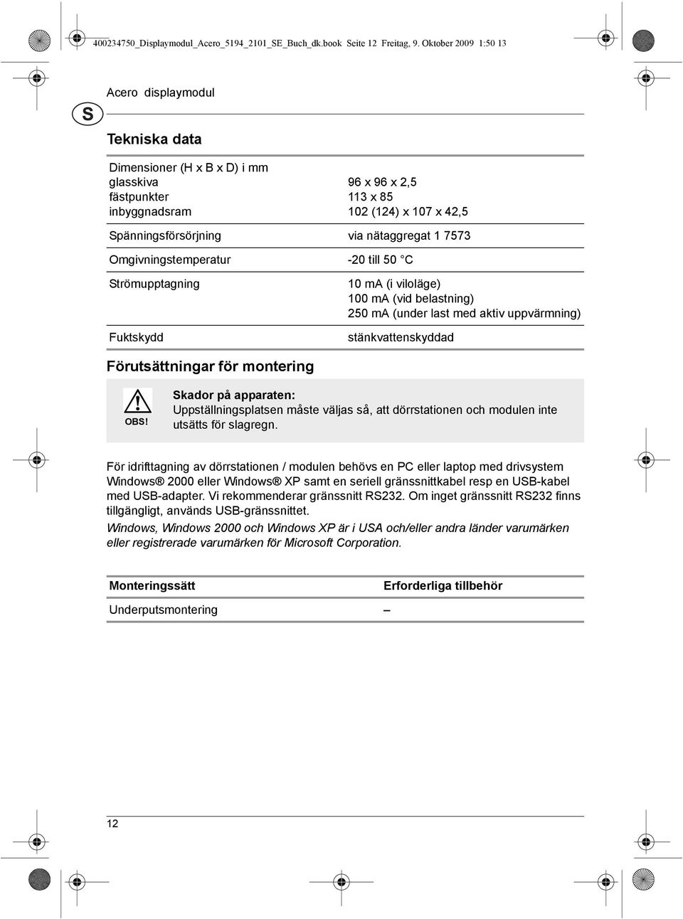 Strömupptagning Fuktskydd 0 ma (i viloläge) 00 ma (vid belastning) 0 ma (under last med aktiv uppvärmning) stänkvattenskyddad Förutsättningar för montering OBS!