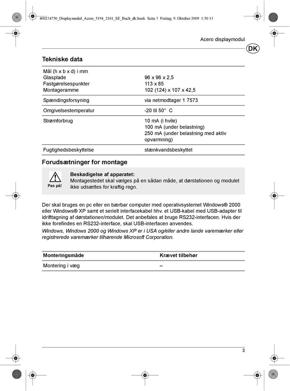 Fugtighedsbeskyttelse -0 til 0 C 0 ma (i hvile) 00 ma (under belastning) 0 ma (under belastning med aktiv opvarmning) stænkvandsbeskyttet Forudsætninger for montage Pas på!