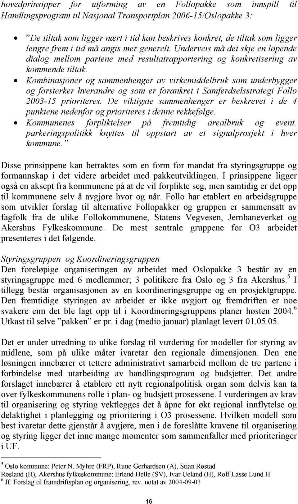 Kombinasjoner og sammenhenger av virkemiddelbruk som underbygger og forsterker hverandre og som er forankret i Samferdselsstrategi Follo 2003-15 prioriteres.