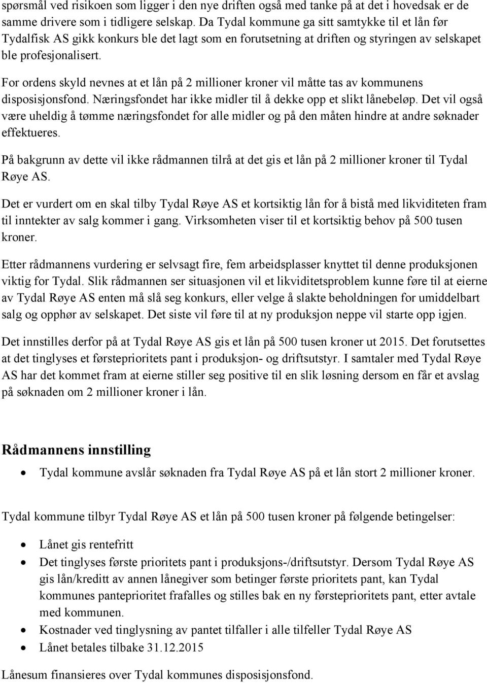 For ordens skyld nevnes at et lån på 2 millioner kroner vil måtte tas av kommunens disposisjonsfond. Næringsfondet har ikke midler til å dekke opp et slikt lånebeløp.