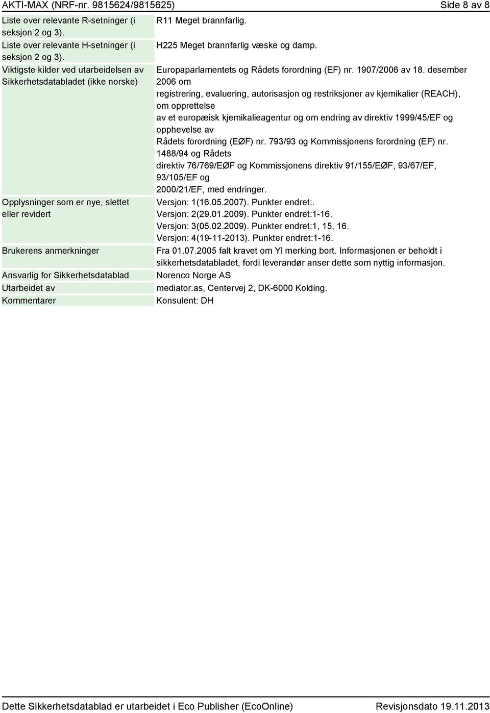 Kommentarer R11 Meget brannfarlig. H225 Meget brannfarlig væske og damp. Europaparlamentets og Rådets forordning (EF) nr. 1907/2006 av 18.