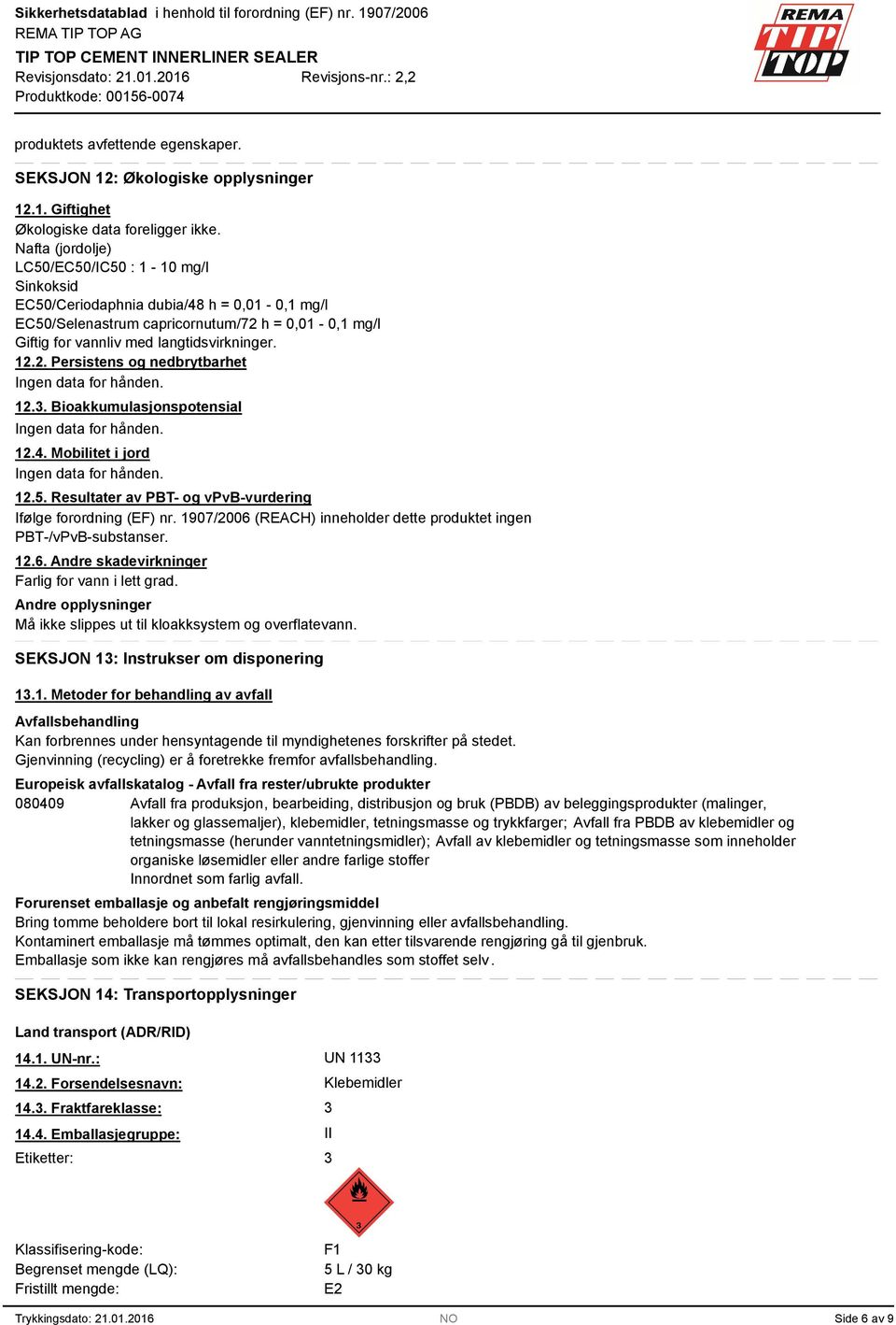 12.. Bioakkumulasjonspotensial Ingen data for hånden. 12.4. Mobilitet i jord Ingen data for hånden. 12.5. Resultater av PBT- og vpvb-vurdering Ifølge forordning (EF) nr.