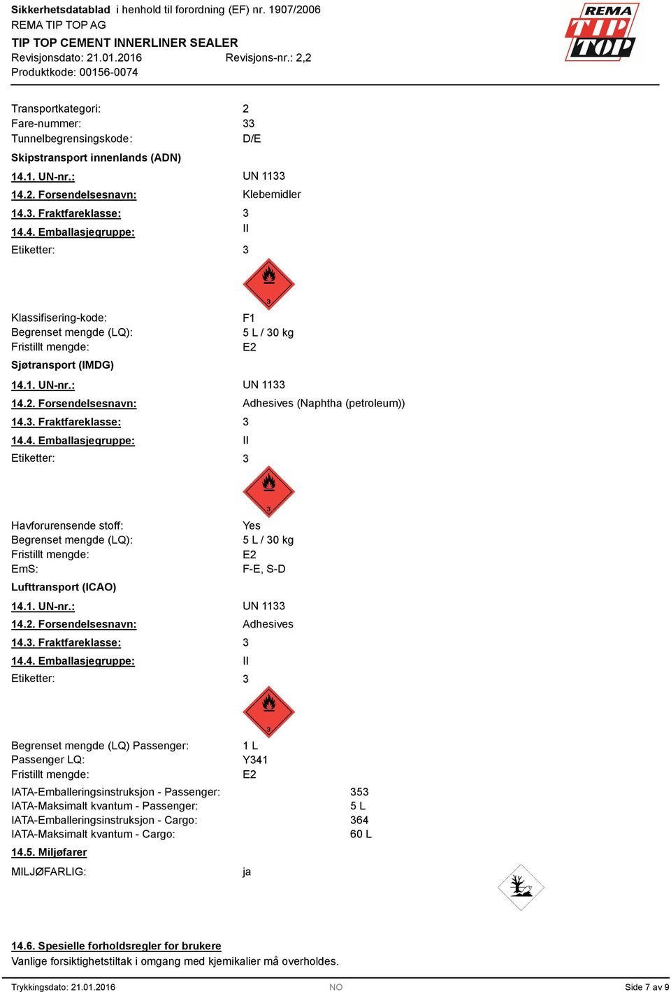 1. UN-nr.: UN 11 14.2. Forsendelsesnavn: Adhesives (Naphtha (petroleum)) 14.. Fraktfareklasse: 14.4. Emballasjegruppe: II Etiketter: Havforurensende stoff: Begrenset mengde (LQ): Fristillt mengde: EmS: Lufttransport (ICAO) Yes 5 L / 0 kg E2 F-E, S-D 14.