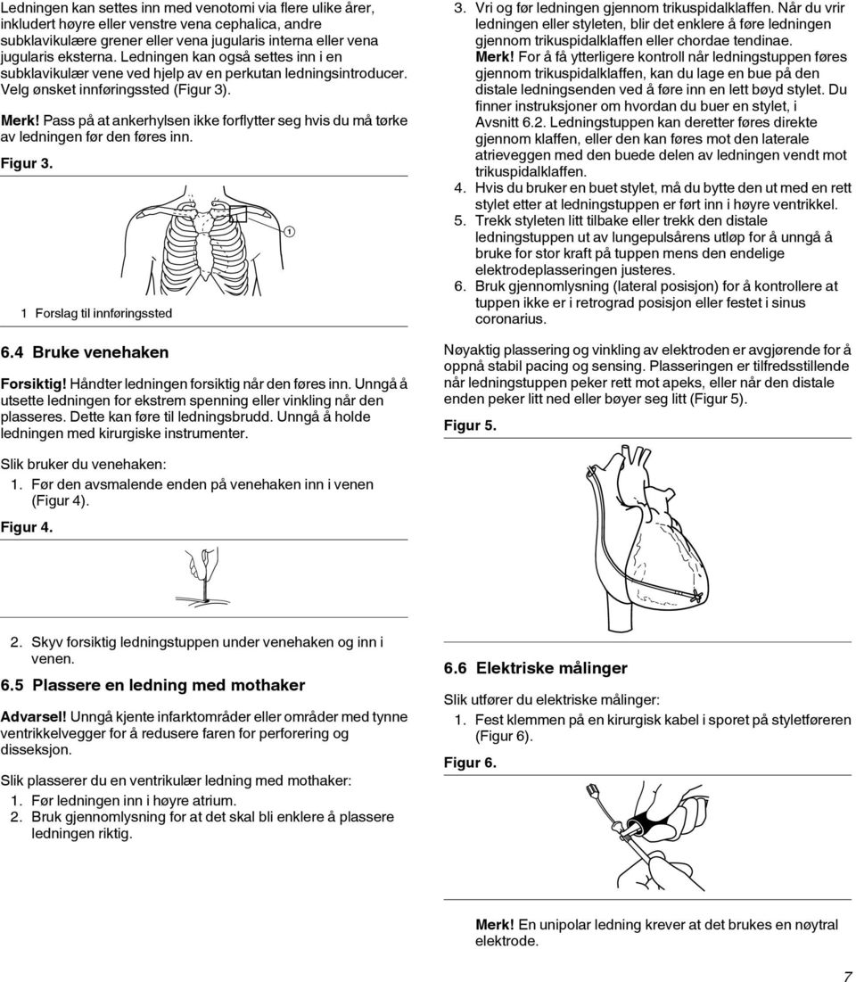 Pass på at ankerhylsen ikke forflytter seg hvis du må tørke av ledningen før den føres inn. Figur 3. 1 Forslag til innføringssted 6.4 Bruke venehaken Forsiktig!