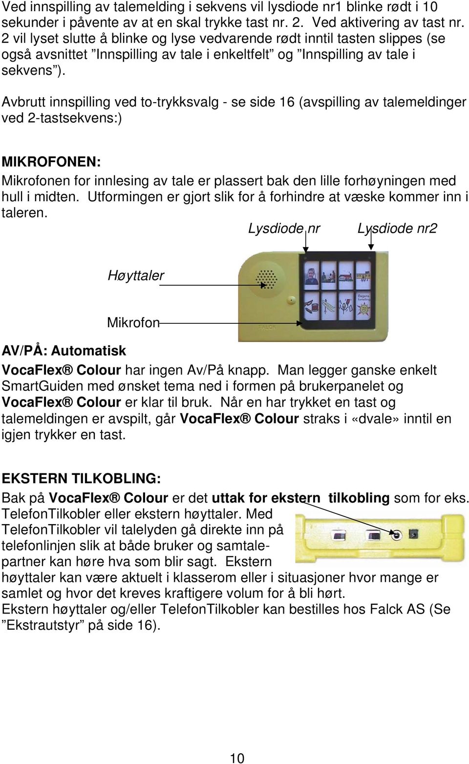 Avbrutt innspilling ved to-trykksvalg - se side 16 (avspilling av talemeldinger ved 2-tastsekvens:) MIKROFONEN: Mikrofonen for innlesing av tale er plassert bak den lille forhøyningen med hull i