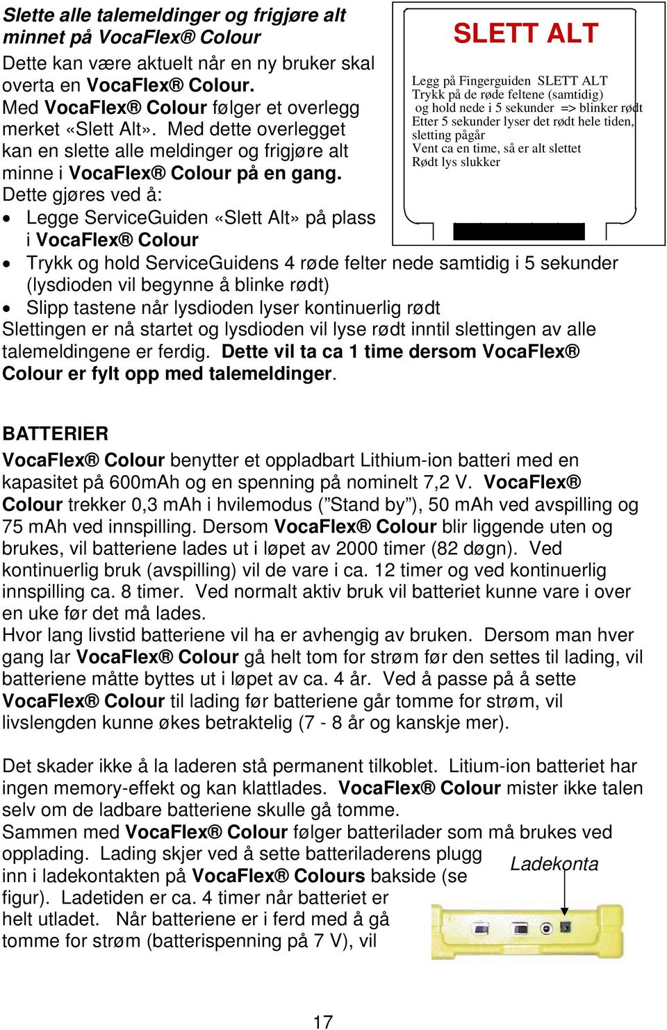 Dette gjøres ved å: Legge ServiceGuiden «Slett Alt» på plass i VocaFlex Colour SLETT ALT Legg på Fingerguiden SLETT ALT Trykk på de røde feltene (samtidig) og hold nede i 5 sekunder => blinker rødt