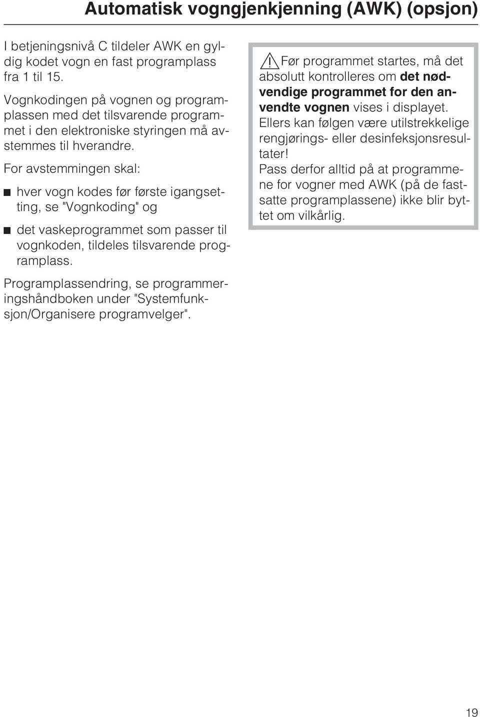 For avstemmingen skal: ^ hver vogn kodes før første igangsetting, se "Vognkoding" og ^ det vaskeprogrammet som passer til vognkoden, tildeles tilsvarende programplass.