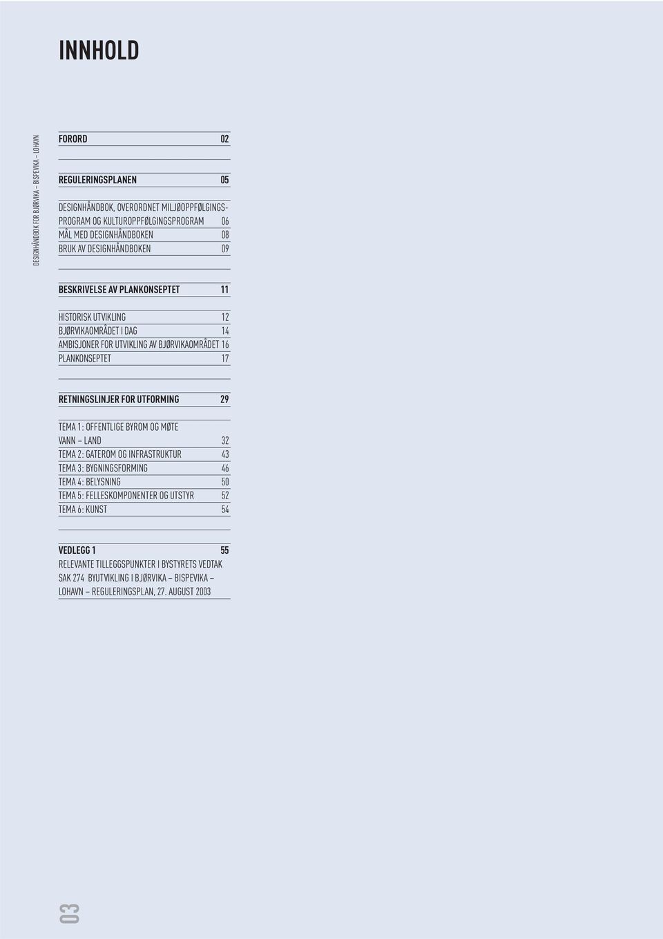 RETNINGSLINJER FOR UTFORMING 29 TEMA 1: OFFENTLIGE BYROM OG MØTE VANN LAND 32 TEMA 2: GATEROM OG INFRASTRUKTUR 43 TEMA 3: BYGNINGSFORMING 46 TEMA 4: BELYSNING 50 TEMA 5: