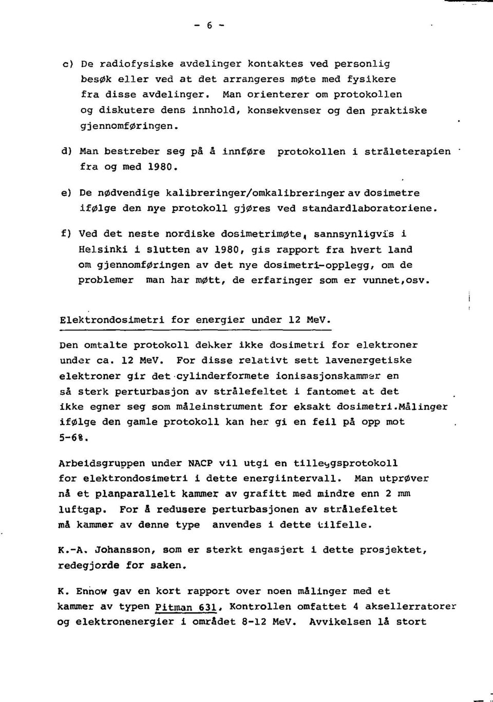 e) De nødvendige kalibreringer/omkalibreringer av dosimetre ifølge den nye protokoll gjøres ved standardlaboratoriene.