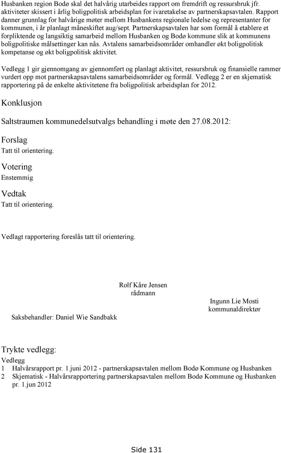 Partnerskapsavtalen har som formål å etablere et forpliktende og langsiktig samarbeid mellom og Bodø kommune slik at kommunens boligpolitiske målsettinger kan nås.