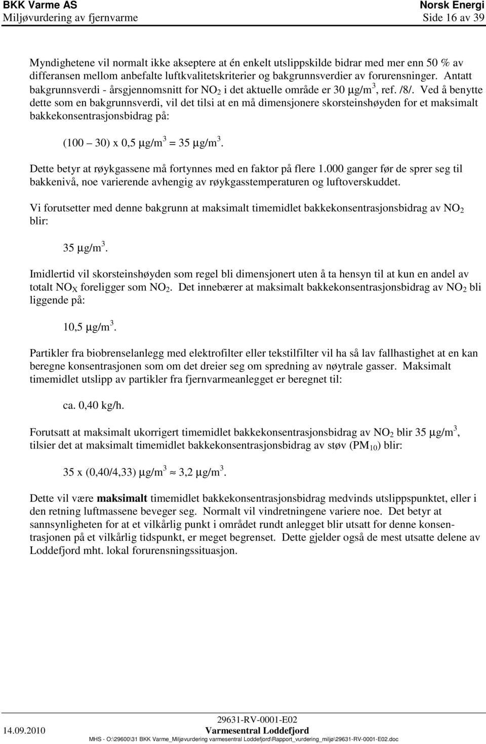 Ved å benytte dette som en bakgrunnsverdi, vil det tilsi at en må dimensjonere skorsteinshøyden for et maksimalt bakkekonsentrasjonsbidrag på: (100 30) x 0,5 µg/m 3 = 35 µg/m 3.