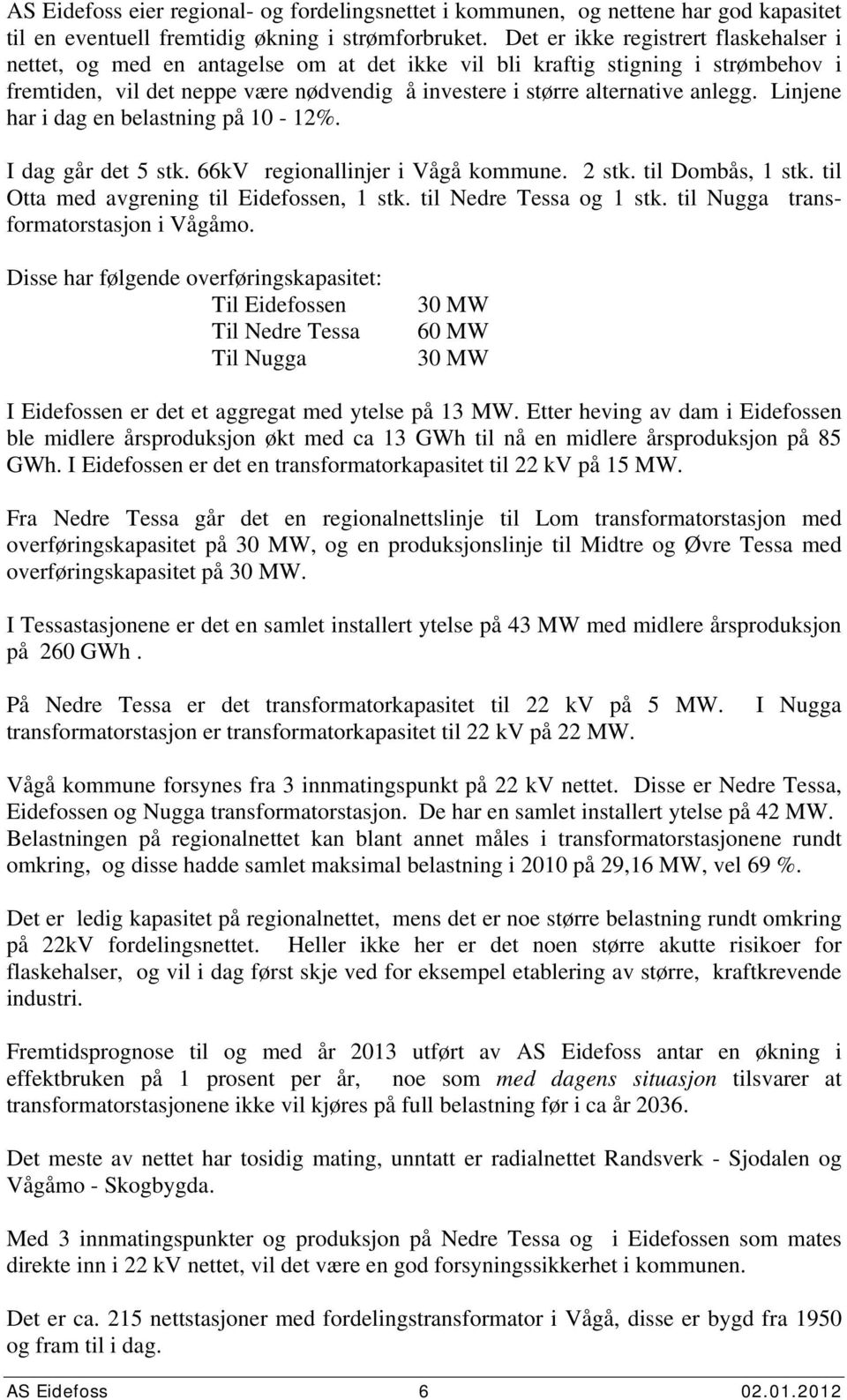 anlegg. Linjene har i dag en belastning på 1-12%. I dag går det 5 stk. 66kV regionallinjer i Vågå kommune. 2 stk. til Dombås, 1 stk. til Otta med avgrening til Eidefossen, 1 stk.