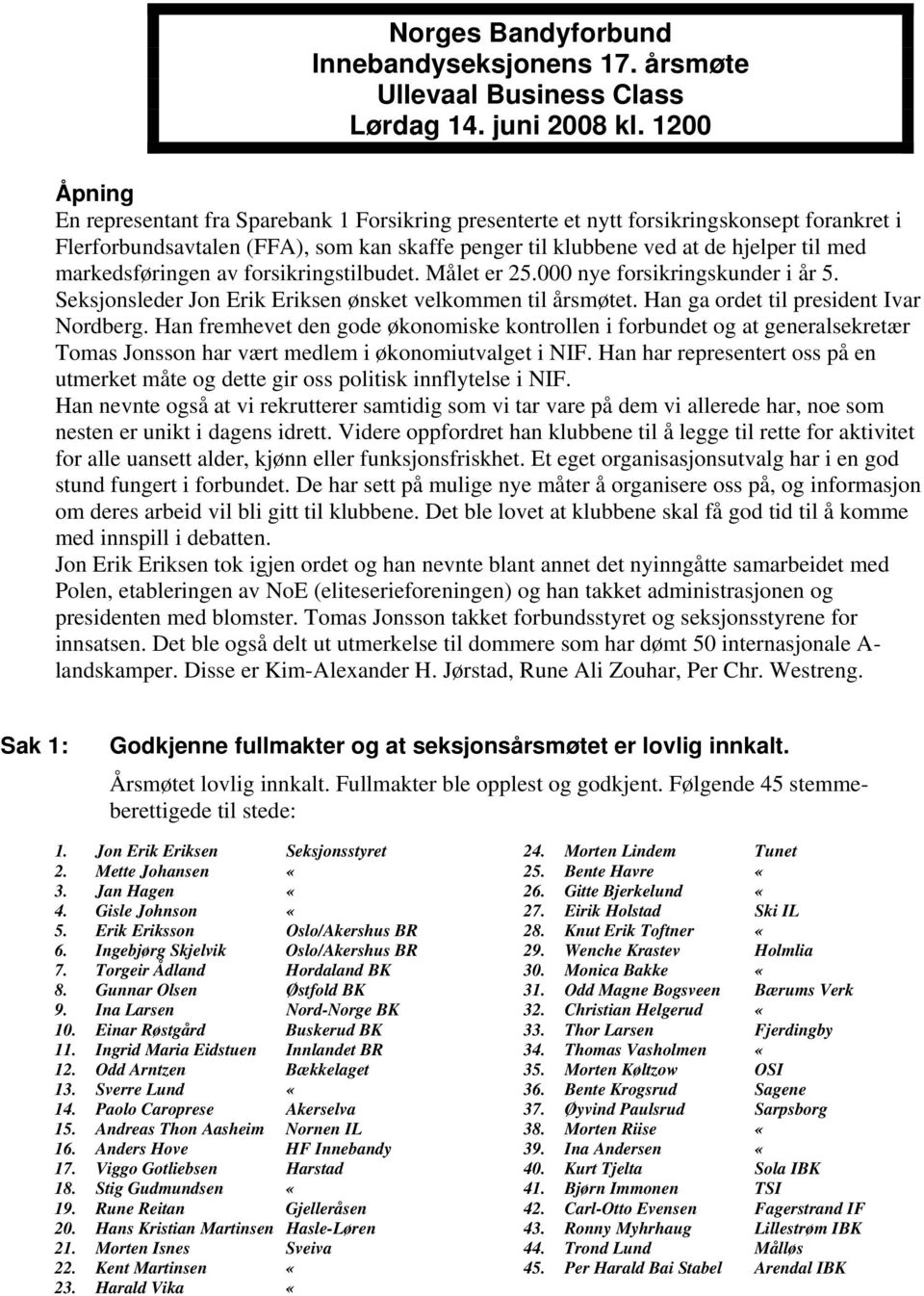 markedsføringen av forsikringstilbudet. Målet er 25.000 nye forsikringskunder i år 5. Seksjonsleder Jon Erik Eriksen ønsket velkommen til årsmøtet. Han ga ordet til president Ivar Nordberg.