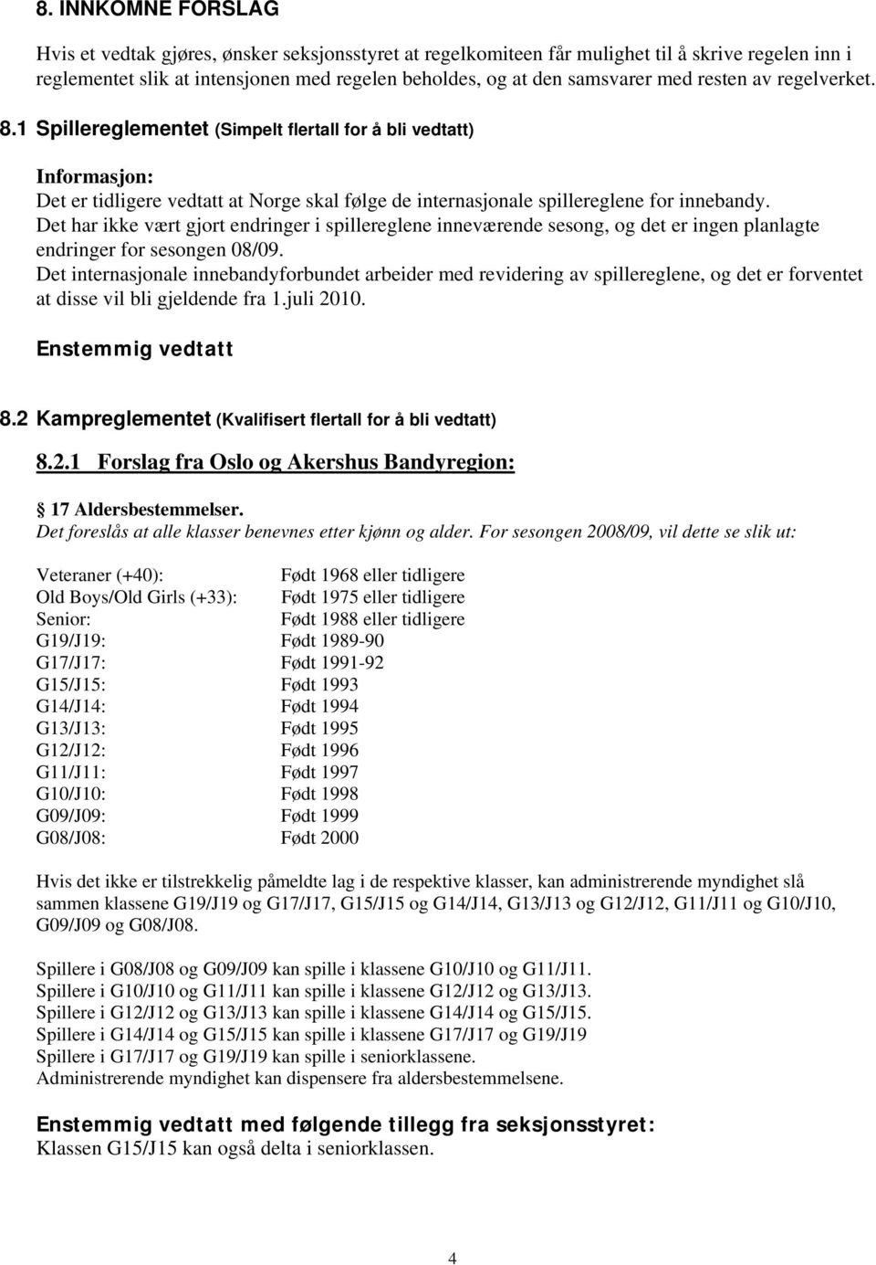 Det har ikke vært gjort endringer i spillereglene inneværende sesong, og det er ingen planlagte endringer for sesongen 08/09.