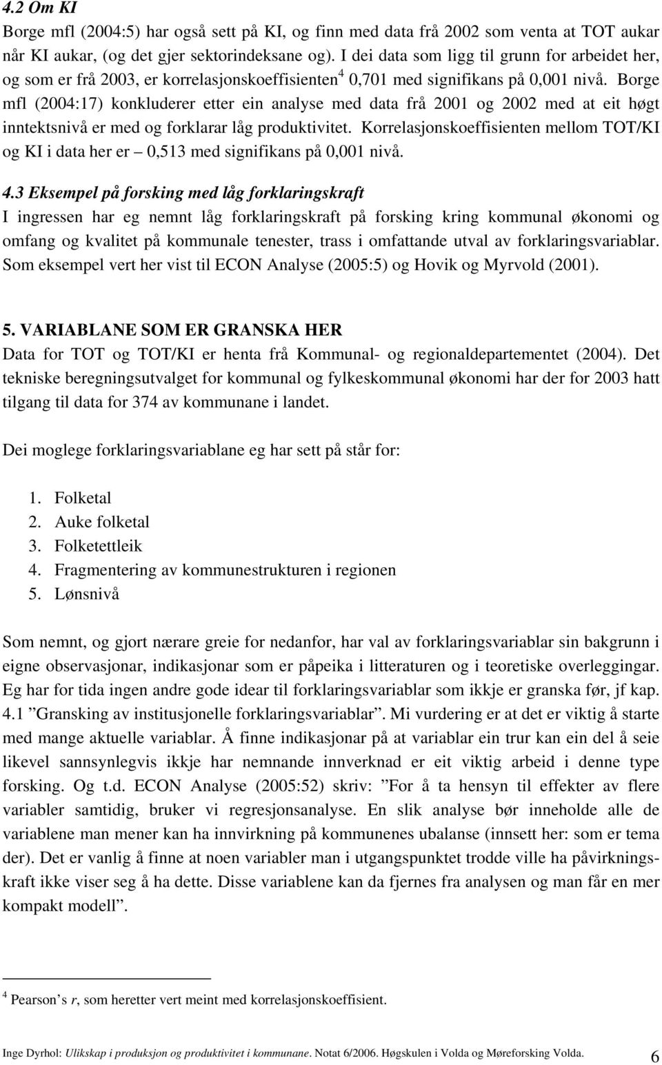 Borge mfl (2004:17) konkluderer etter ein analyse med data frå 2001 og 2002 med at eit høgt inntektsnivå er med og forklarar låg produktivitet.