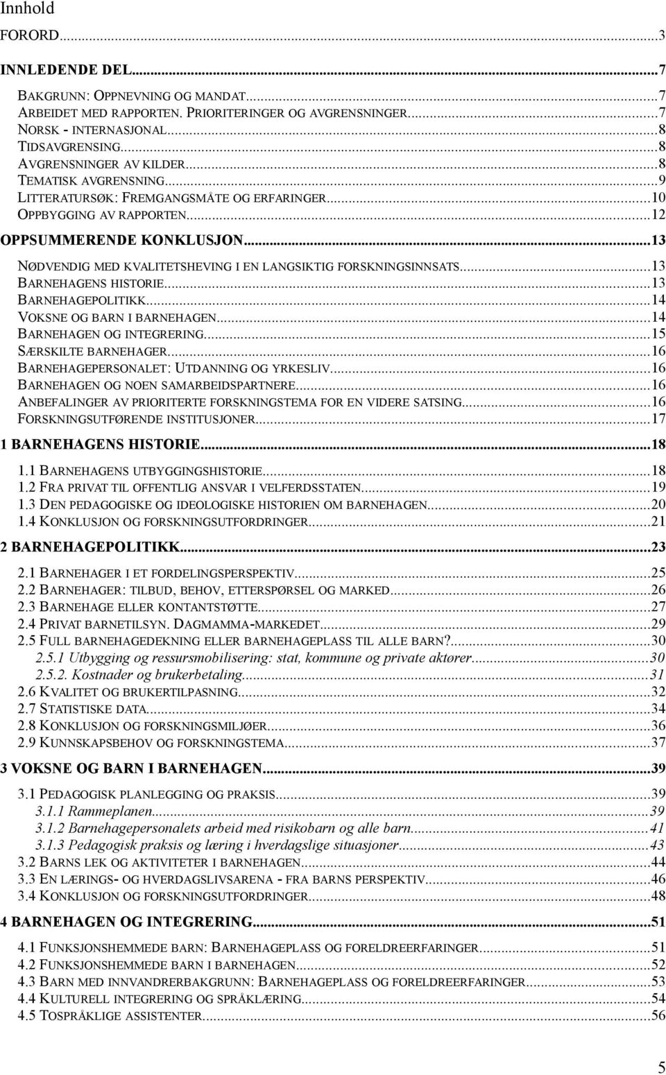 ..13 BARNEHAGENS HISTORIE...13 BARNEHAGEPOLITIKK...14 VOKSNE OG BARN I BARNEHAGEN...14 BARNEHAGEN OG INTEGRERING...15 SÆRSKILTE BARNEHAGER...16 BARNEHAGEPERSONALET: UTDANNING OG YRKESLIV.