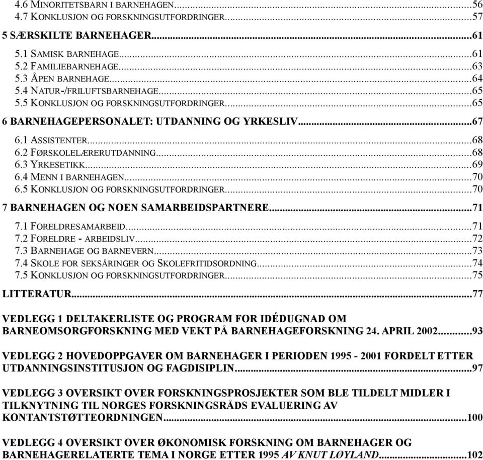 ..69 6.4 MENN I BARNEHAGEN...70 6.5 KONKLUSJON OG FORSKNINGSUTFORDRINGER...70 7 BARNEHAGEN OG NOEN SAMARBEIDSPARTNERE...71 7.1 FORELDRESAMARBEID...71 7.2 FORELDRE - ARBEIDSLIV...72 7.