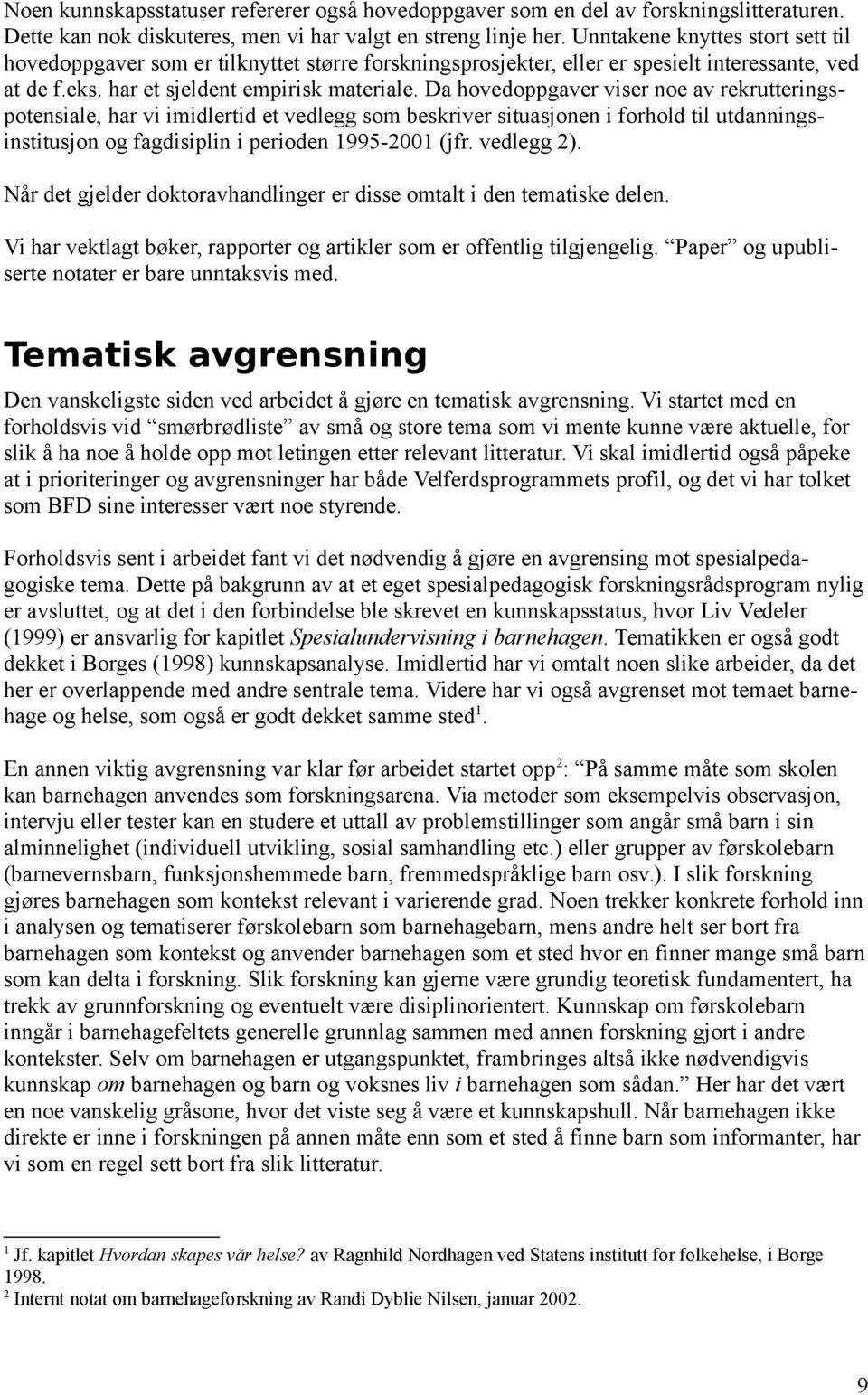 Da hovedoppgaver viser noe av rekrutteringspotensiale, har vi imidlertid et vedlegg som beskriver situasjonen i forhold til utdanningsinstitusjon og fagdisiplin i perioden 1995-2001 (jfr. vedlegg 2).