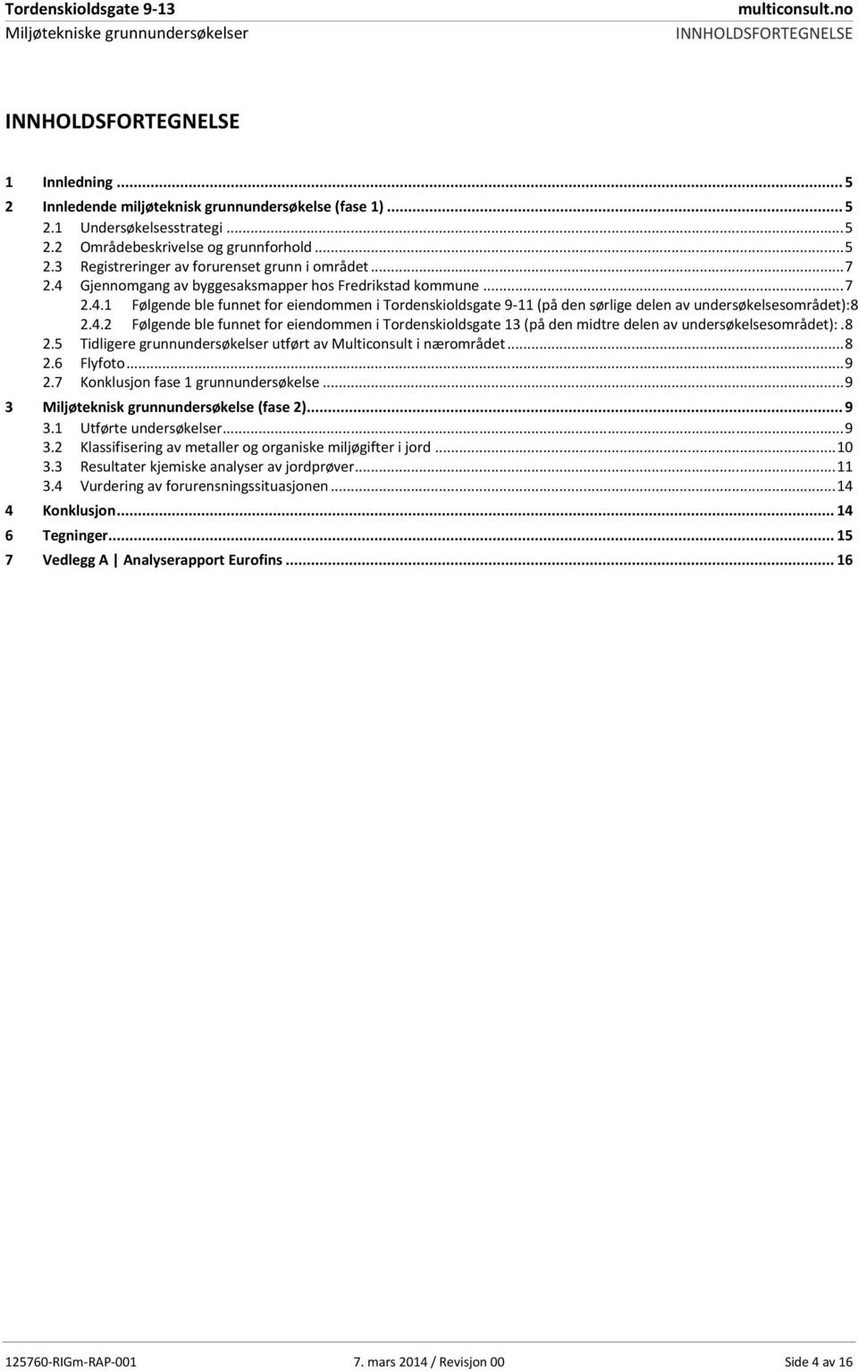 8 2.5 Tidligere grunnundersøkelser utført av Multiconsult i nærområdet...8 2.6 Flyfoto...9 2.7 Konklusjon fase 1 grunnundersøkelse...9 3 Miljøteknisk grunnundersøkelse (fase 2)... 9 3.