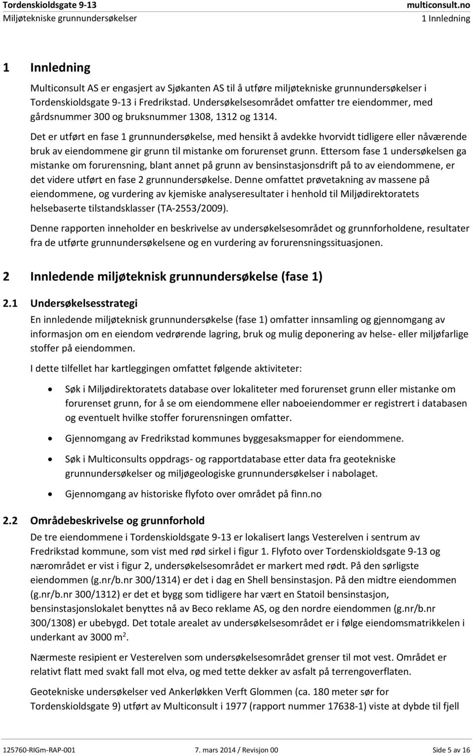 Det er utført en fase 1 grunnundersøkelse, med hensikt å avdekke hvorvidt tidligere eller nåværende bruk av eiendommene gir grunn til mistanke om forurenset grunn.