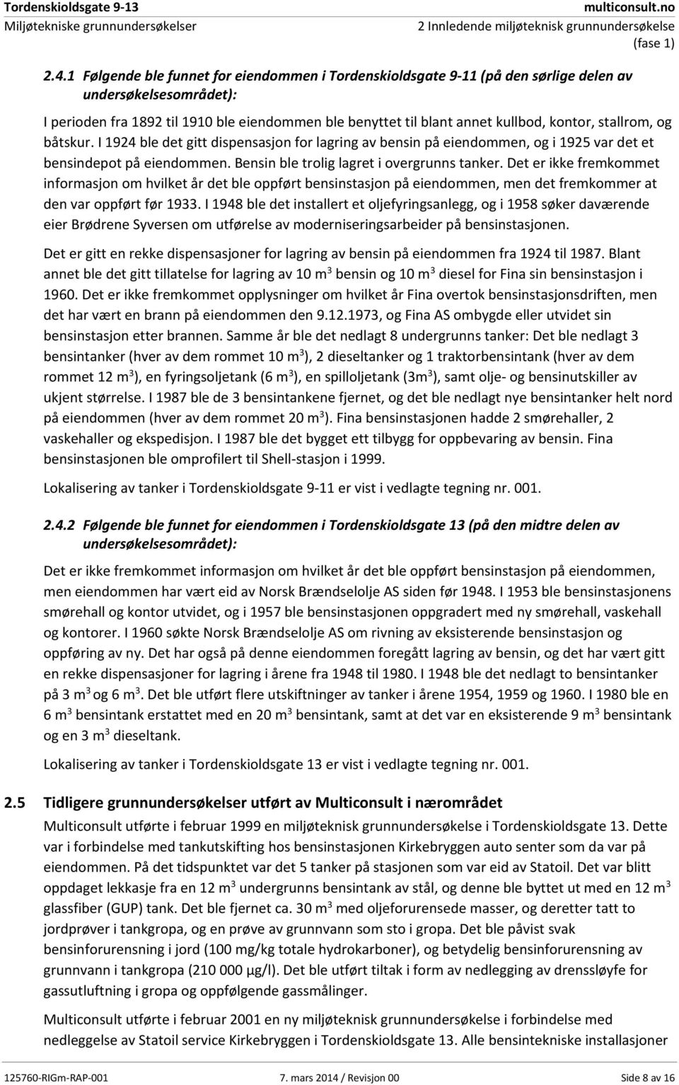 stallrom, og båtskur. I 1924 ble det gitt dispensasjon for lagring av bensin på eiendommen, og i 1925 var det et bensindepot på eiendommen. Bensin ble trolig lagret i overgrunns tanker.