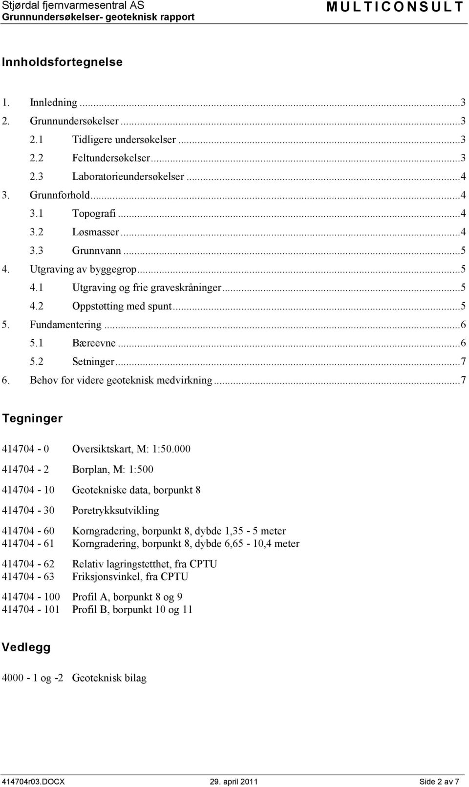 .. 5 5. Fundamentering... 6 5.1 Bæreevne... 6 5.2 Setninger... 7 6. Behov for videre geoteknisk medvirkning... 7 Tegninger 414704-0 Oversiktskart, M: 1:50.