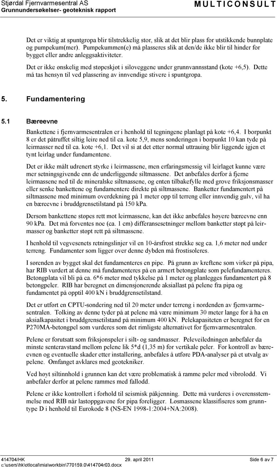 Det er ikke ønskelig med støpeskjøt i siloveggene under grunnvannsstand (kote +6,5). Dette må tas hensyn til ved plassering av innvendige stivere i spuntgropa. 5. Fundamentering 5.