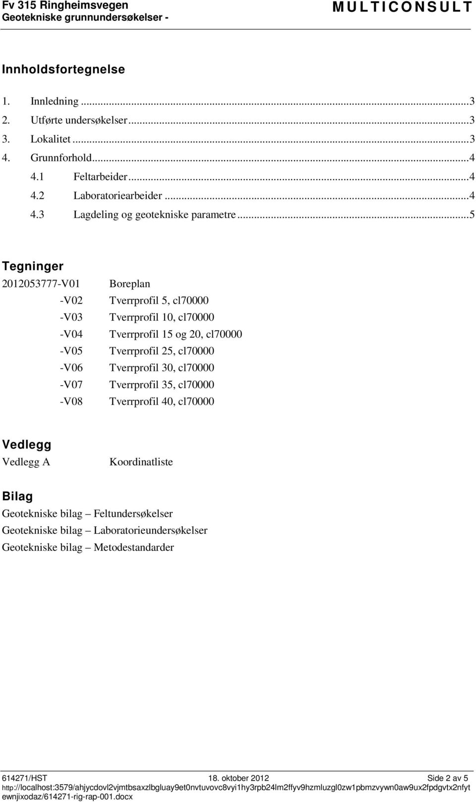 .. 5 Tegninger 2012053777-V01 Boreplan -V02 Tverrprofil 5, cl70000 -V03 Tverrprofil 10, cl70000 -V04 Tverrprofil 15 og 20, cl70000 -V05 Tverrprofil 25, cl70000 -V06 Tverrprofil 30, cl70000 -V07