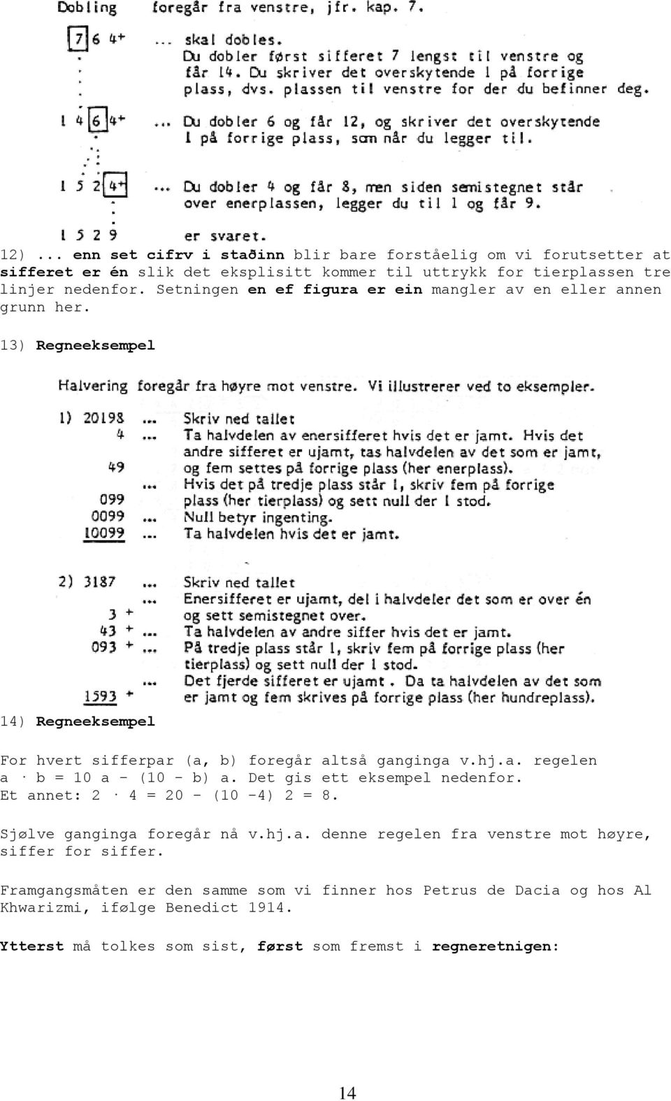 Det gis ett eksempel nedenfor. Et annet: 2 4 = 20 - (10-4) 2 = 8. Sjølve ganginga foregår nå v.hj.a. denne regelen fra venstre mot høyre, siffer for siffer.