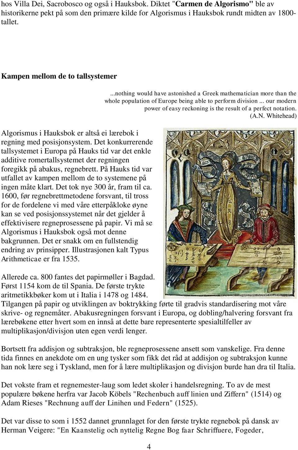 Det konkurrerende tallsystemet i Europa på Hauks tid var det enkle additive romertallsystemet der regningen foregikk på abakus, regnebrett.