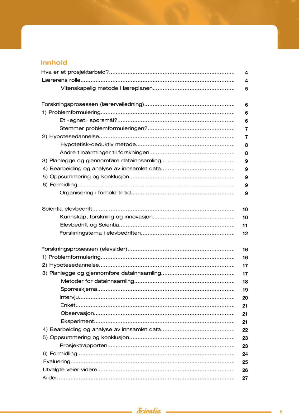 .. 4) Bearbeiding og analyse av innsamlet data... 5) Oppsummering og konklusjon... 6) Formidling... Organisering i forhold til tid... 6 6 6 7 7 8 8 9 9 9 9 9 Scientia elevbedrift.