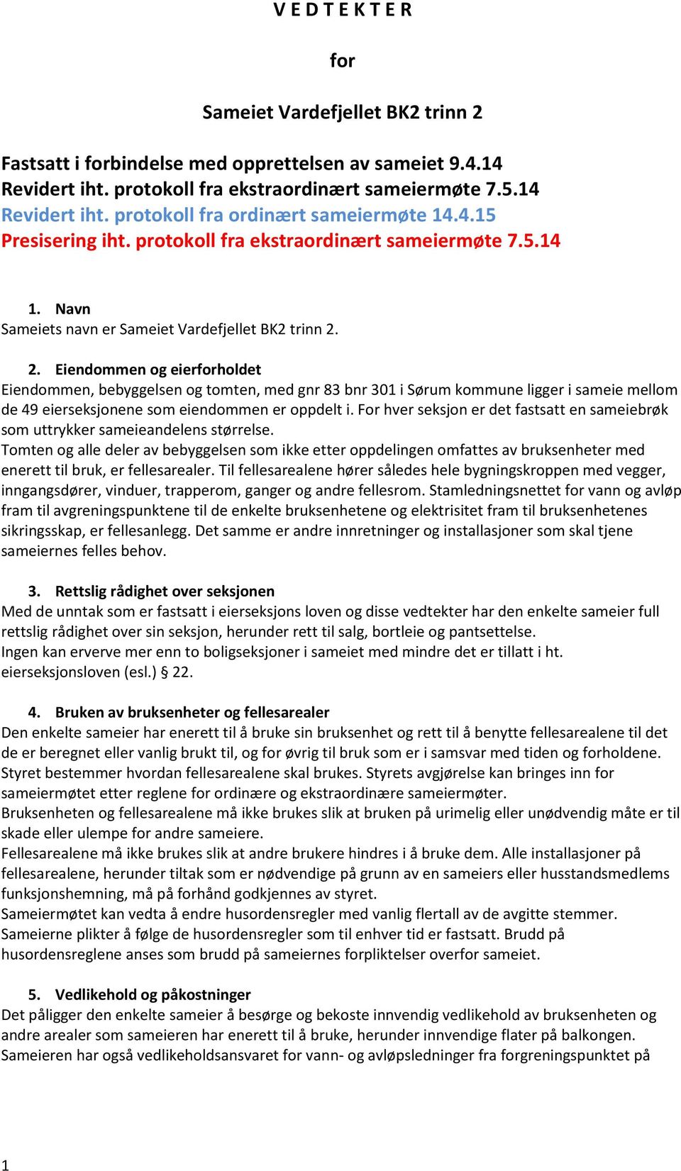 2. Eiendommen og eierforholdet Eiendommen, bebyggelsen og tomten, med gnr 83 bnr 301 i Sørum kommune ligger i sameie mellom de 49 eierseksjonene som eiendommen er oppdelt i.