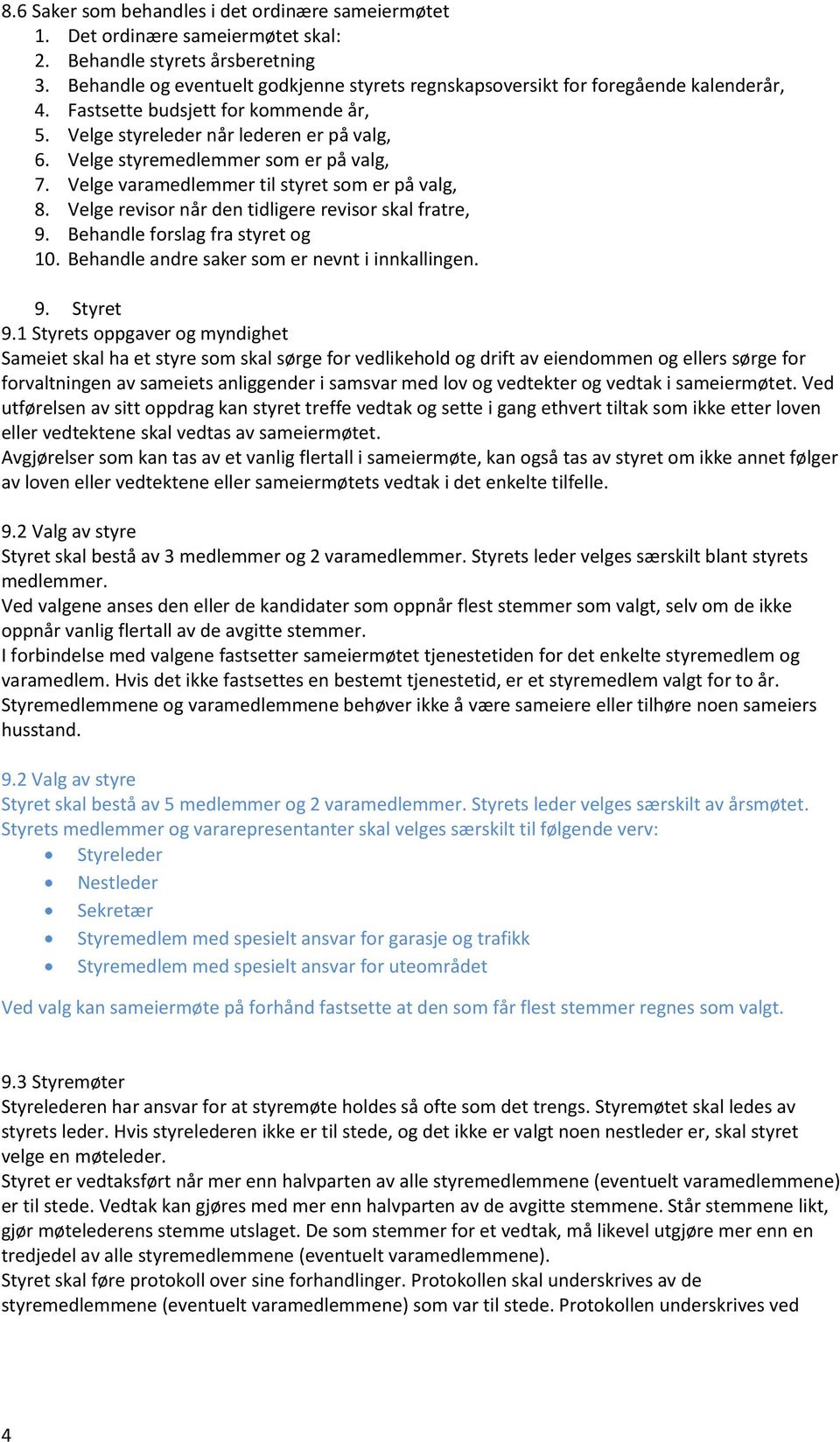 Velge styremedlemmer som er på valg, 7. Velge varamedlemmer til styret som er på valg, 8. Velge revisor når den tidligere revisor skal fratre, 9. Behandle forslag fra styret og 10.