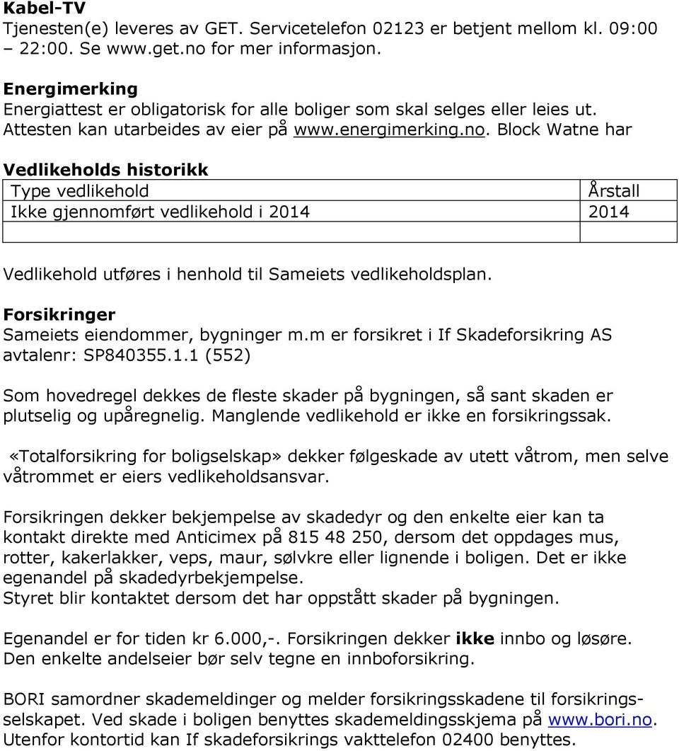 Block Watne har Vedlikeholds historikk Type vedlikehold Årstall Ikke gjennomført vedlikehold i 2014 2014 Vedlikehold utføres i henhold til Sameiets vedlikeholdsplan.