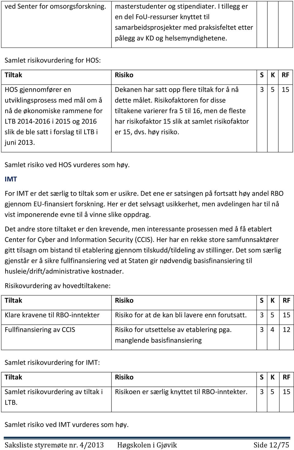 juni 2013. Dekanen har satt opp flere tiltak for å nå dette målet. Risikofaktoren for disse tiltakene varierer fra 5 til 16, men de fleste har risikofaktor 15 slik at samlet risikofaktor er 15, dvs.