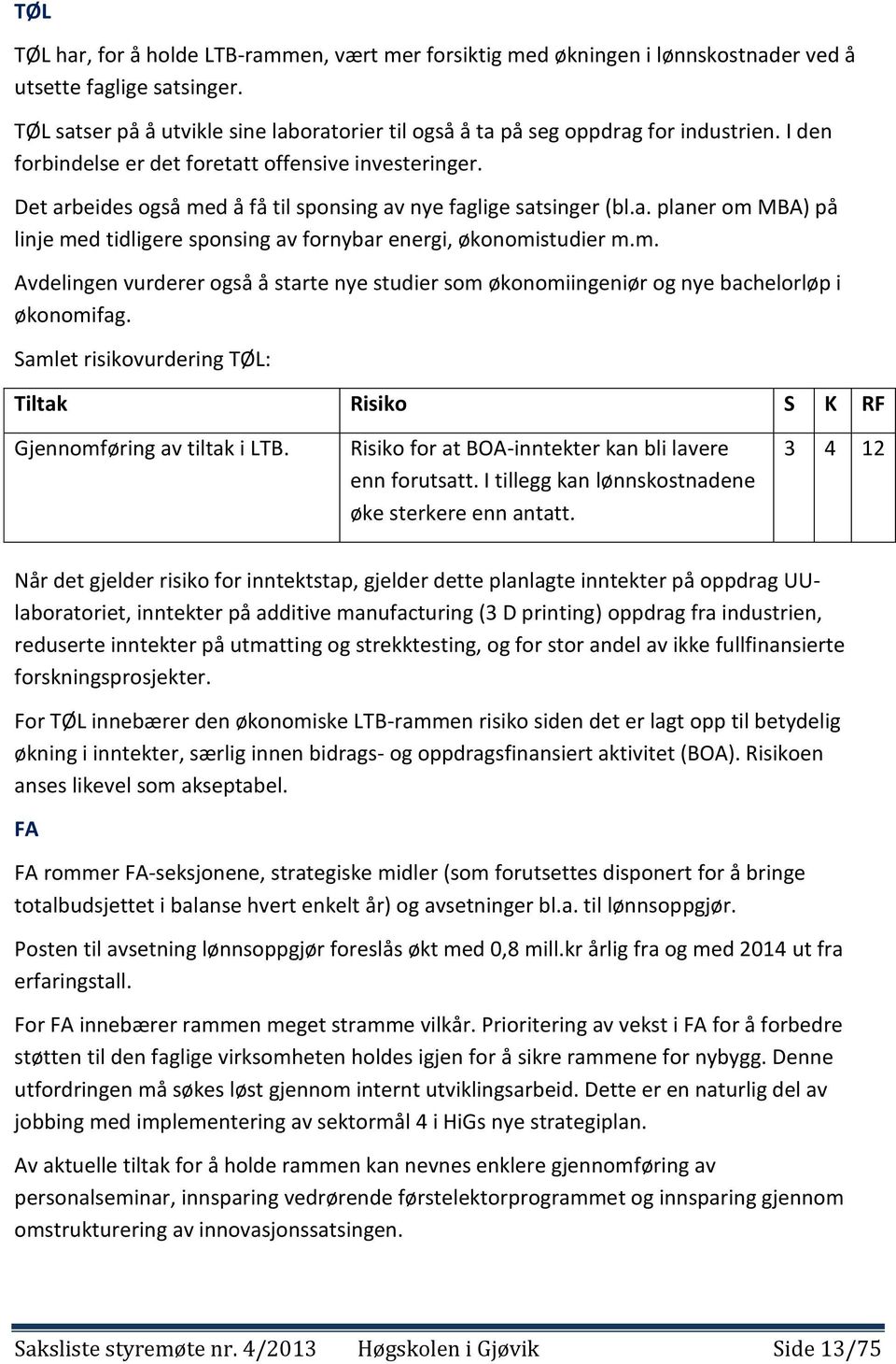 Det arbeides også med å få til sponsing av nye faglige satsinger (bl.a. planer om MBA) på linje med tidligere sponsing av fornybar energi, økonomistudier m.m. Avdelingen vurderer også å starte nye studier som økonomiingeniør og nye bachelorløp i økonomifag.