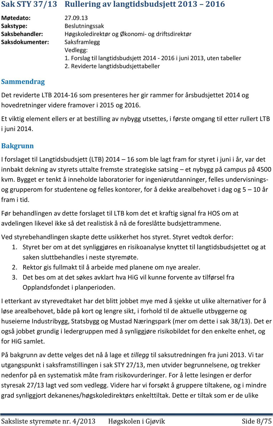 Reviderte langtidsbudsjettabeller Sammendrag Det reviderte LTB 2014-16 som presenteres her gir rammer for årsbudsjettet 2014 og hovedretninger videre framover i 2015 og 2016.