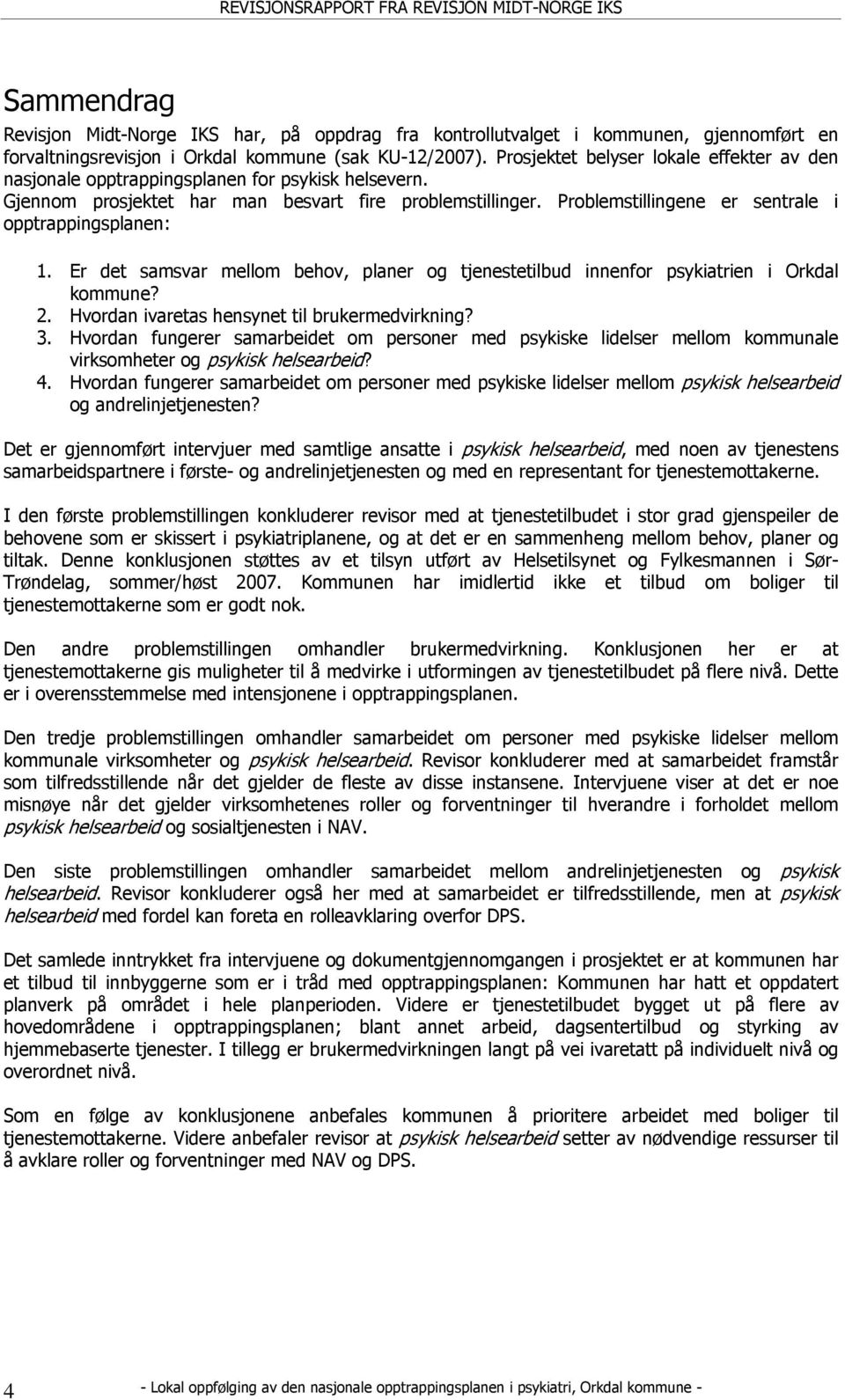Problemstillingene er sentrale i opptrappingsplanen: 1. Er det samsvar mellom behov, planer og tjenestetilbud innenfor psykiatrien i Orkdal kommune? 2. Hvordan ivaretas hensynet til brukermedvirkning?