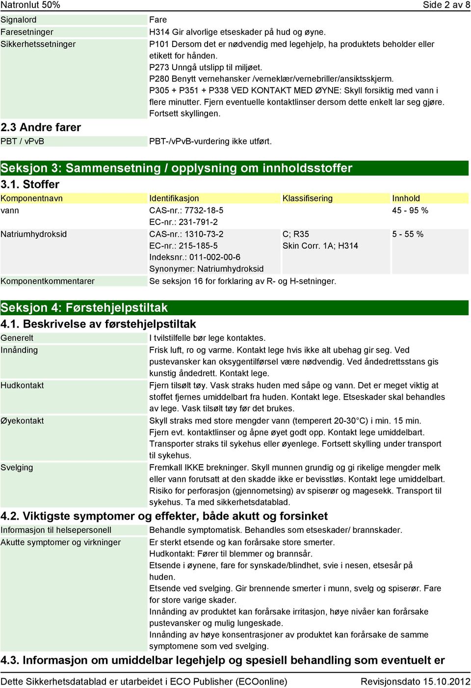 P305 + P351 + P338 VED KONTAKT MED ØYNE: Skyll forsiktig med vann i flere minutter. Fjern eventuelle kontaktlinser dersom dette enkelt lar seg gjøre. Fortsett skyllingen.