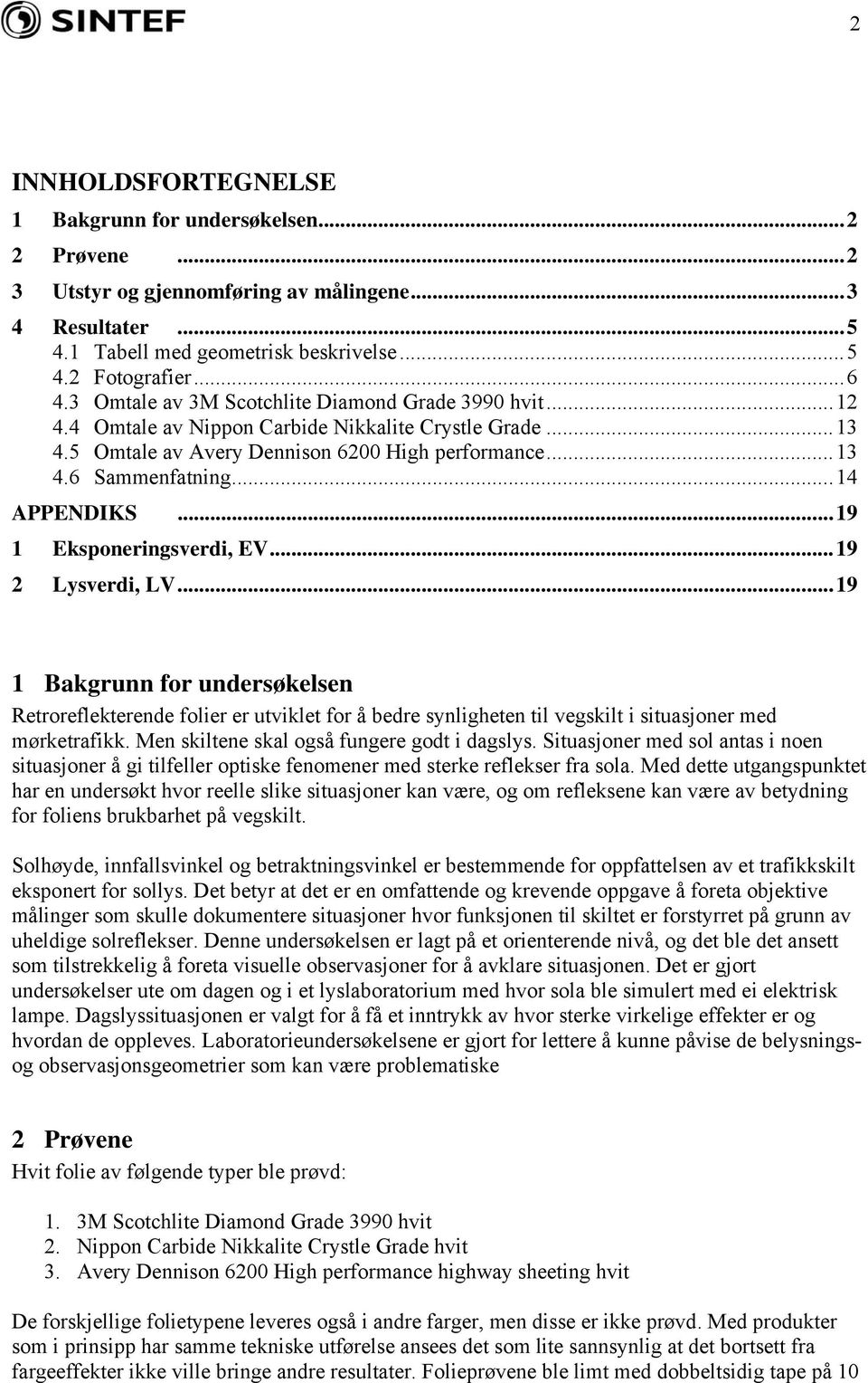 ..19 1 Eksponeringsverdi, EV...19 2 Lysverdi, LV...19 1 Bakgrunn for undersøkelsen Retroreflekterende folier er utviklet for å bedre synligheten til vegskilt i situasjoner med mørketrafikk.