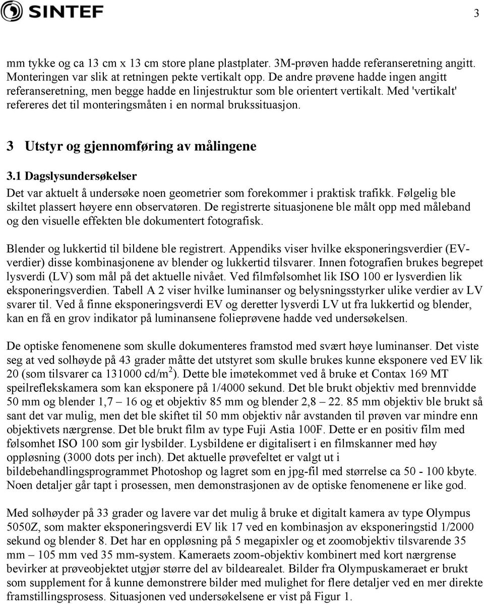 3 Utstyr og gjennomføring av målingene 3.1 Dagslysundersøkelser Det var aktuelt å undersøke noen geometrier som forekommer i praktisk trafikk. Følgelig ble skiltet plassert høyere enn observatøren.