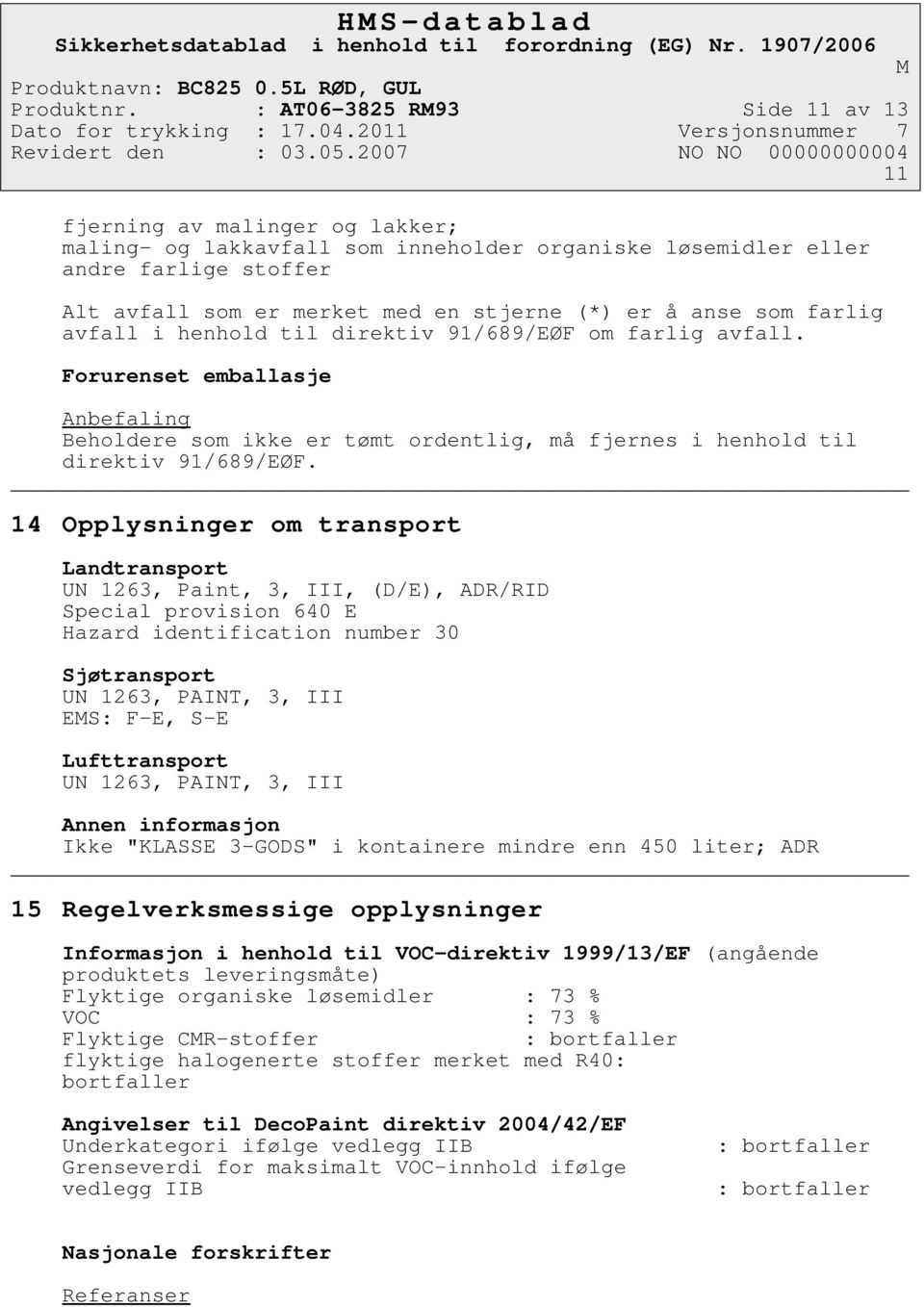 anse som farlig avfall i henhold til direktiv 91/689/EØF om farlig avfall. Forurenset emballasje Anbefaling Beholdere som ikke er tømt ordentlig, må fjernes i henhold til direktiv 91/689/EØF.