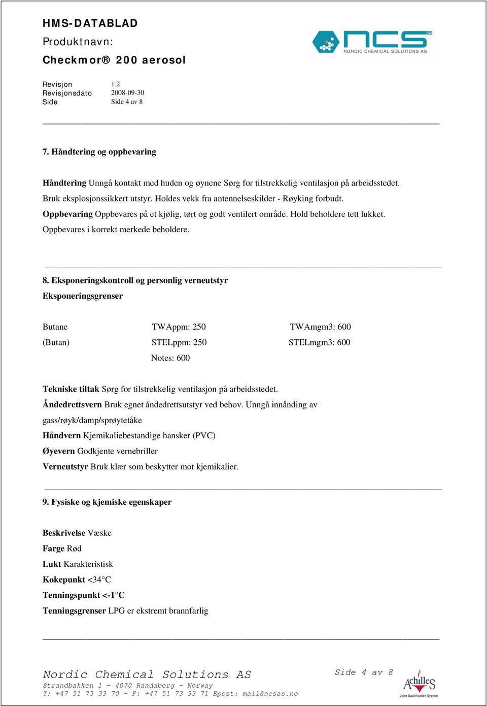 Eksponeringskontroll og personlig verneutstyr Eksponeringsgrenser Butane TWAppm: 250 TWAmgm3: 600 (Butan) STELppm: 250 STELmgm3: 600 Notes: 600 Tekniske tiltak Sørg for tilstrekkelig ventilasjon på