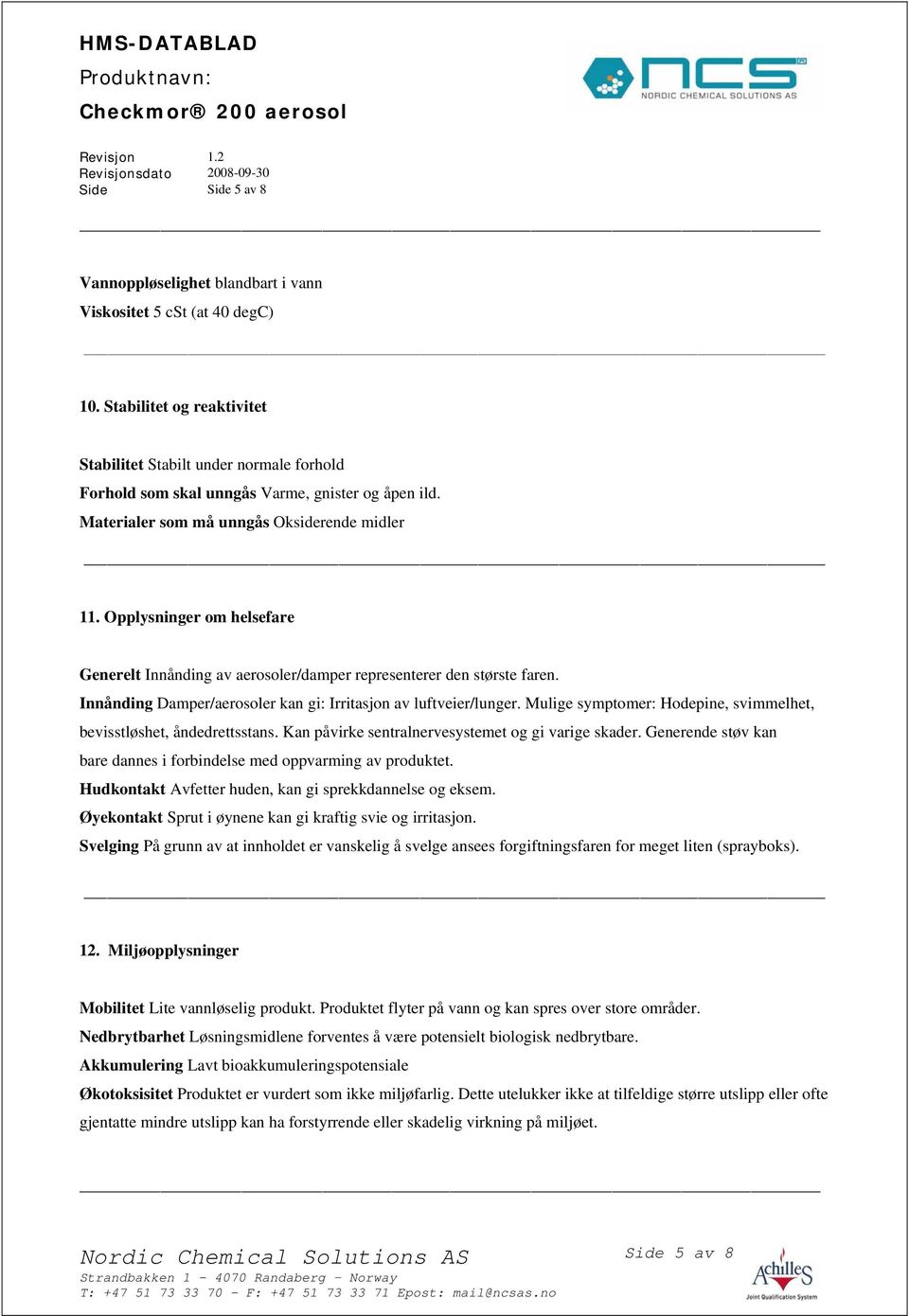 Opplysninger om helsefare Generelt Innånding av aerosoler/damper representerer den største faren. Innånding Damper/aerosoler kan gi: Irritasjon av luftveier/lunger.